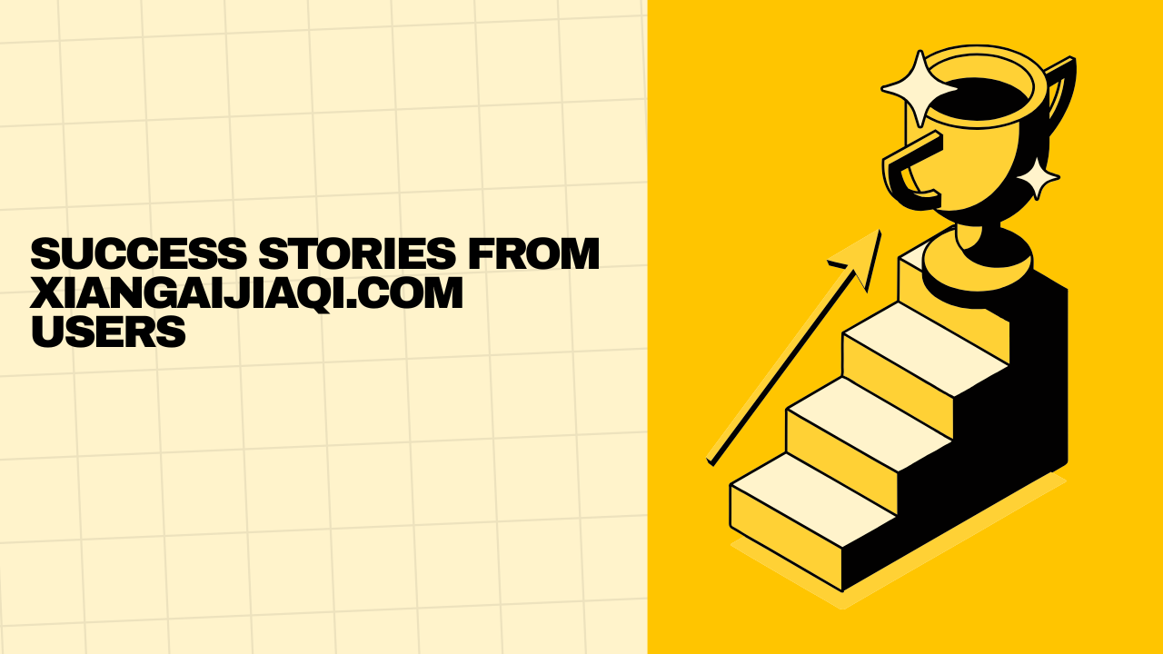 Success Stories from Xiangaijiaqi.com Users Image.png