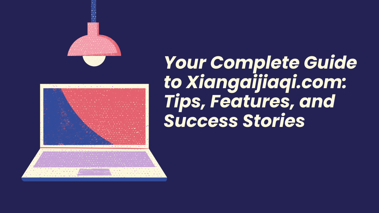 Your Complete Guide to Xiangaijiaqi.com Image.png